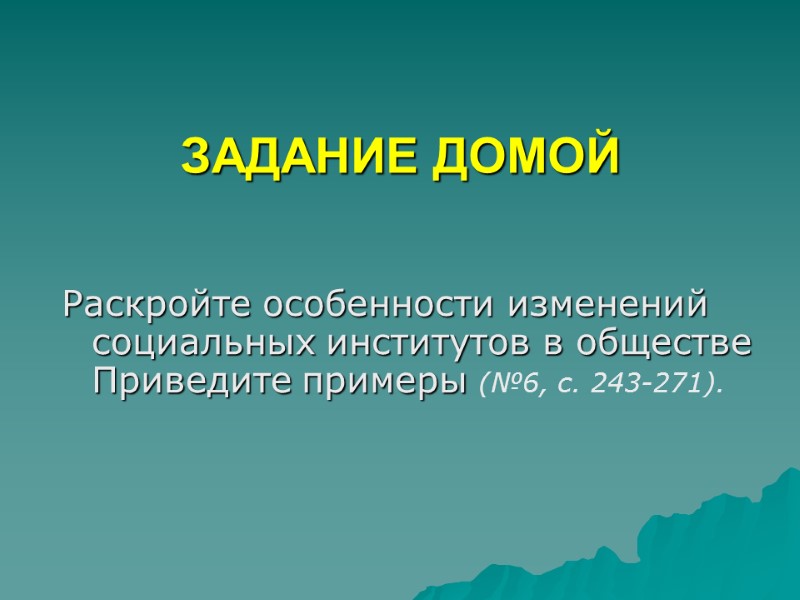 ЗАДАНИЕ ДОМОЙ Раскройте особенности изменений социальных институтов в обществе Приведите примеры (№6, с. 243-271).